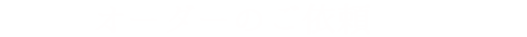 オーダーのご依頼