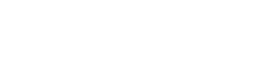 オーダーのご依頼