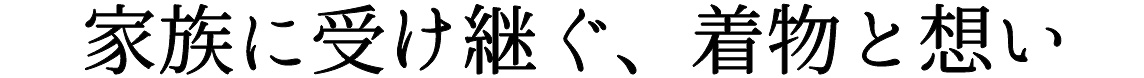 家族に受け継ぐ、着物と想い