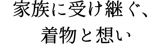 家族に受け継ぐ、着物と想い
